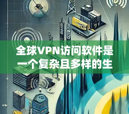 全球VPN访问软件是一个复杂且多样的生态系统，涵盖了从杀毒软件到网络管理工具的多种功能。以下是对这些软件的详细分类和概述