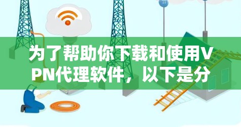为了帮助你下载和使用VPN代理软件，以下是分步指南