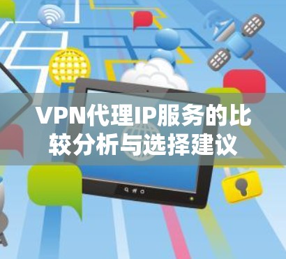 VPN代理IP服务的比较分析与选择建议