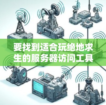 要找到适合玩绝地求生的服务器访问工具，可以按照以下步骤进行