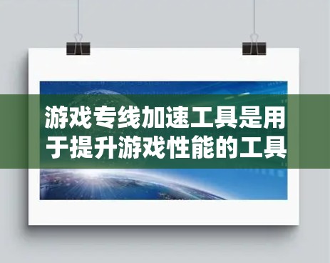 游戏专线加速工具是用于提升游戏性能的工具，通过自动或手动优化游戏加载速度。以下是详细的步骤和信息，帮助您选择和使用合适的加速工具