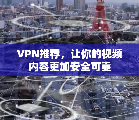 VPN推荐，让你的视频内容更加安全可靠
