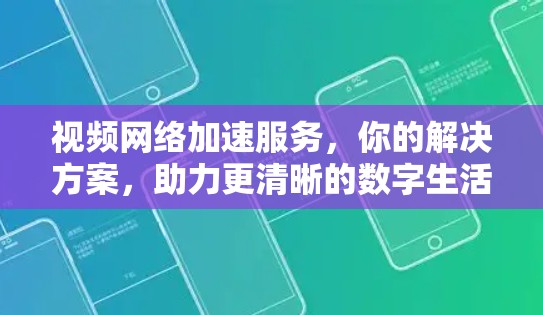 视频网络加速服务，你的解决方案，助力更清晰的数字生活