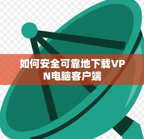 如何安全可靠地下载VPN电脑客户端