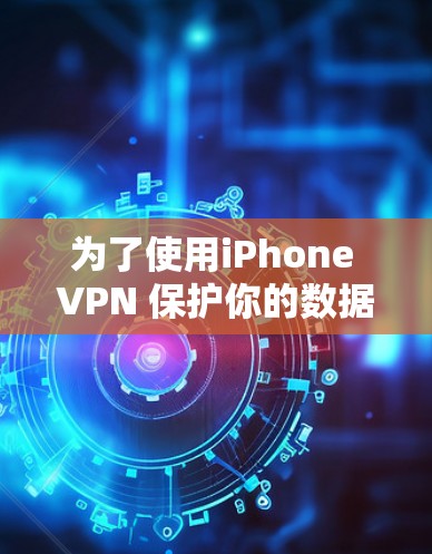 为了使用iPhone VPN 保护你的数据，以下是一个清晰和详细的指南