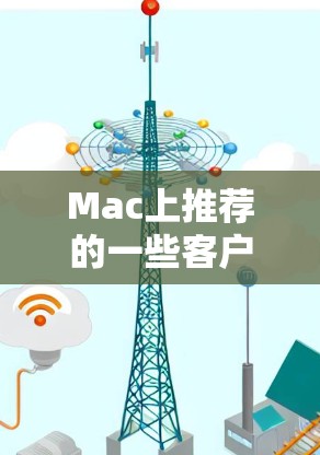 Mac上推荐的一些客户端或工具，可以根据你的具体需求选择。以下是一些常见的推荐，涵盖工具、应用和功能