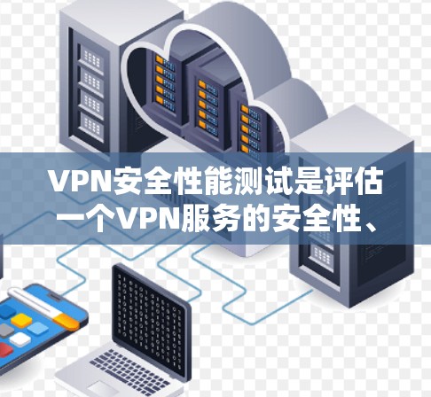 VPN安全性能测试是评估一个VPN服务的安全性、稳定性以及网络连接的稳定性的重要方法。以下是关于VPN安全性能测试的一些步骤和方法