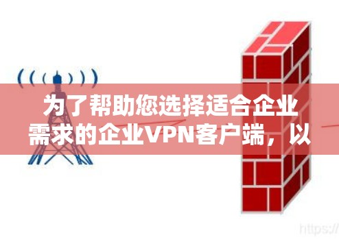 为了帮助您选择适合企业需求的企业VPN客户端，以下是详细的推荐和建议
