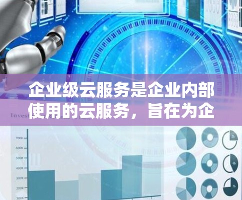 企业级云服务是企业内部使用的云服务，旨在为企业的数据、网络和资源提供支持，为企业优化运营和提升竞争力提供服务。以下是企业级云服务的主要特点、配置管理、使用场景以及安全措施