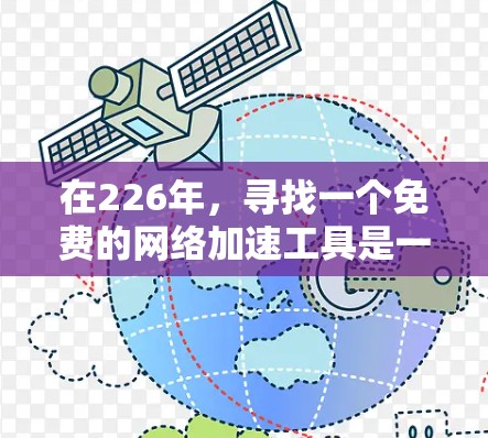 在226年，寻找一个免费的网络加速工具是一个不错的选择，因为它可以帮助你优化网络连接，减少延迟和干扰。以下是一些推荐的免费网络加速工具