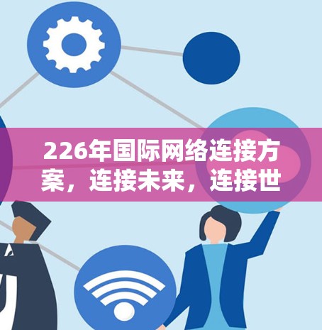 226年国际网络连接方案，连接未来，连接世界