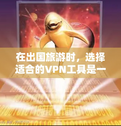 在出国旅游时，选择适合的VPN工具是一个关键因素。以下是一些综合考虑后的推荐
