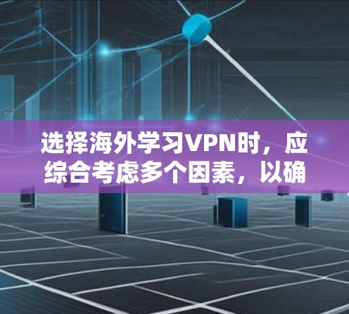选择海外学习VPN时，应综合考虑多个因素，以确保学习效果和用户体验。以下是一个清晰的步骤指南，帮助你做出明智的选择