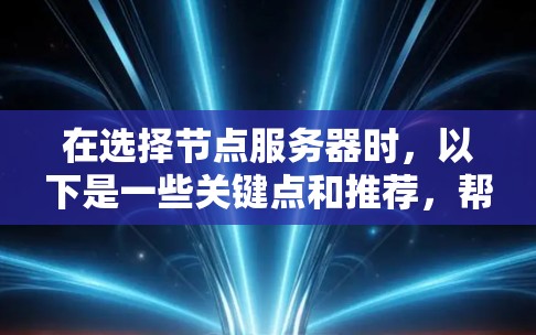 在选择节点服务器时，以下是一些关键点和推荐，帮助你做出明智的决定