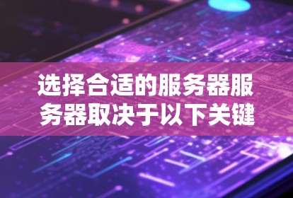 选择合适的服务器服务器取决于以下关键因素