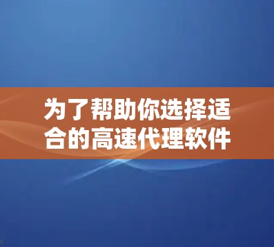 为了帮助你选择适合的高速代理软件，以下是一个结构化的推荐和比较，结合了功能、价格、支持和使用场景的考虑