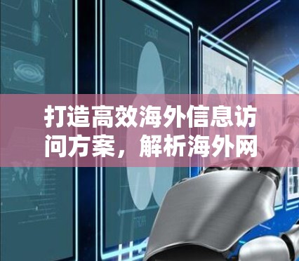 打造高效海外信息访问方案，解析海外网页浏览工具的策略与应用