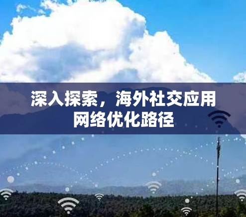 深入探索，海外社交应用网络优化路径