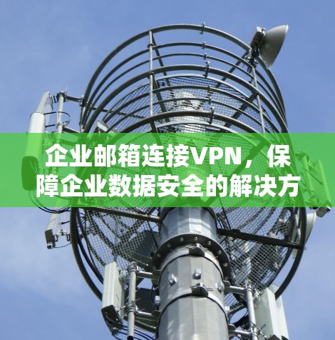企业邮箱连接VPN，保障企业数据安全的解决方案