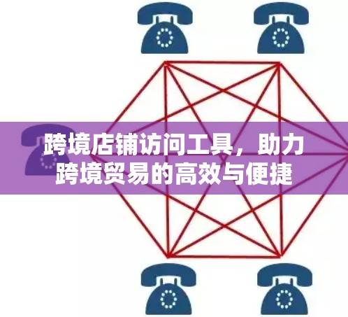 跨境店铺访问工具，助力跨境贸易的高效与便捷