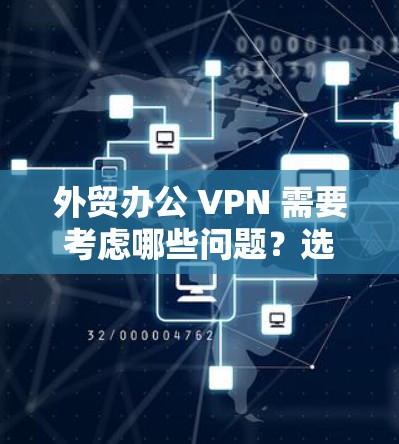 外贸办公 VPN 需要考虑哪些问题？选择关键因素