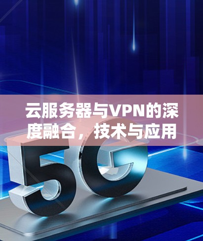 云服务器与VPN的深度融合，技术与应用的最新进展