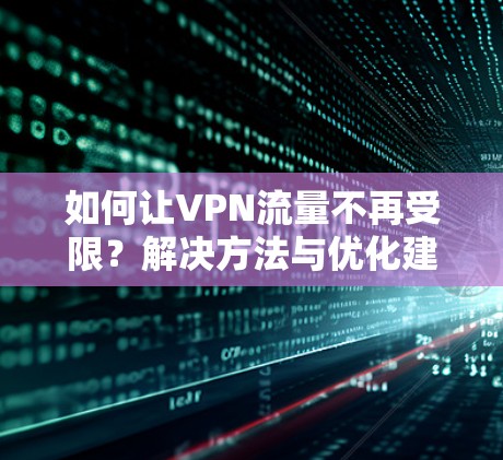 如何让VPN流量不再受限？解决方法与优化建议