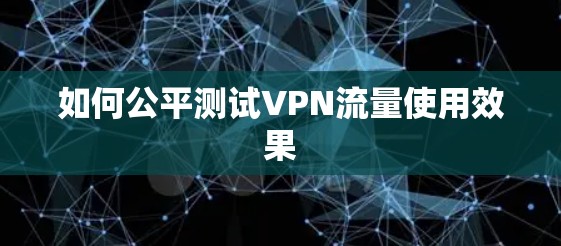 如何公平测试VPN流量使用效果