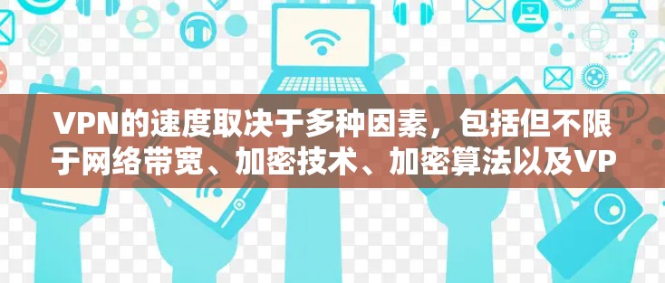 VPN的速度取决于多种因素，包括但不限于网络带宽、加密技术、加密算法以及VPN服务提供商的资质等。以下是一些主要VPN服务的平均速度排名，供参考