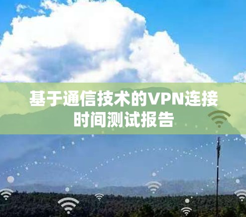 基于通信技术的VPN连接时间测试报告