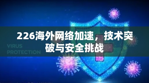 226海外网络加速，技术突破与安全挑战