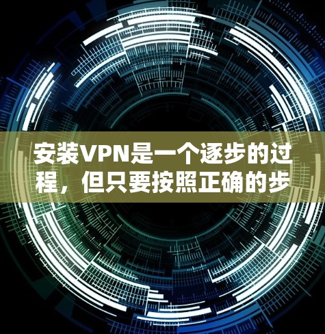 安装VPN是一个逐步的过程，但只要按照正确的步骤进行，可以顺利完成。以下是一个清晰的指南，帮助您逐步安装和使用国内的 VPN 网站