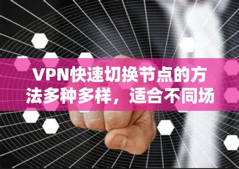 VPN快速切换节点的方法多种多样，适合不同场景和需求的用户。以下是一些常用的方法和技巧，帮助用户高效地管理和管理VPN