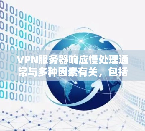 VPN服务器响应慢处理通常与多种因素有关，包括网络连接慢、服务器配置问题、防火墙设置、软件问题以及网络环境等。以下是一些可能的原因和解决方法