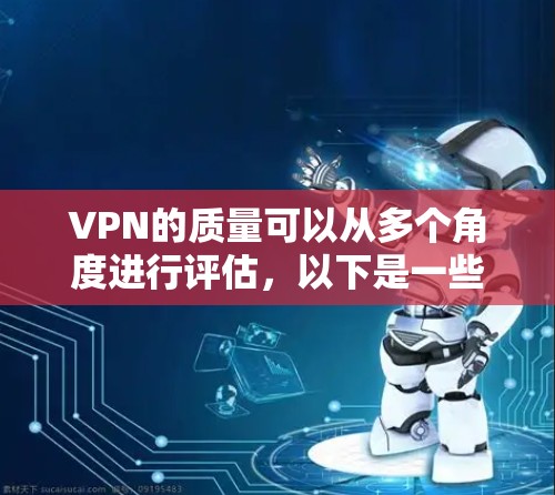 VPN的质量可以从多个角度进行评估，以下是一些关键指标和综合考虑因素
