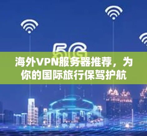 海外VPN服务器推荐，为你的国际旅行保驾护航