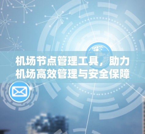 机场节点管理工具，助力机场高效管理与安全保障