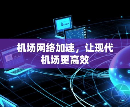 机场网络加速，让现代机场更高效