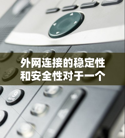外网连接的稳定性和安全性对于一个业务至关重要，尤其是在需要频繁访问外部网络的环境中。以下是一些外网连接稳定方案的建议