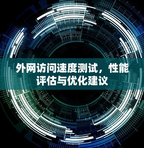 外网访问速度测试，性能评估与优化建议