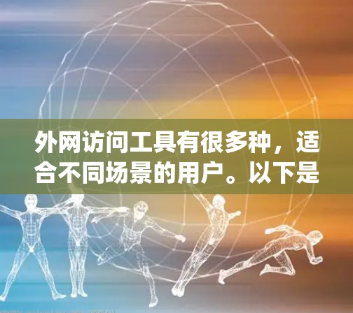 外网访问工具有很多种，适合不同场景的用户。以下是一些 commonly used 外网访问工具，涵盖功能和适用场景