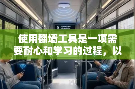 使用翻墙工具是一项需要耐心和学习的过程，以下是使用翻墙工具的步骤和注意事项的总结