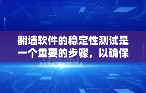 翻墙软件的稳定性测试是一个重要的步骤，以确保软件能够稳定运行，避免因不稳定而引发问题。以下是一些常见的测试步骤和方法，帮助您进行翻墙软件的稳定性测试
