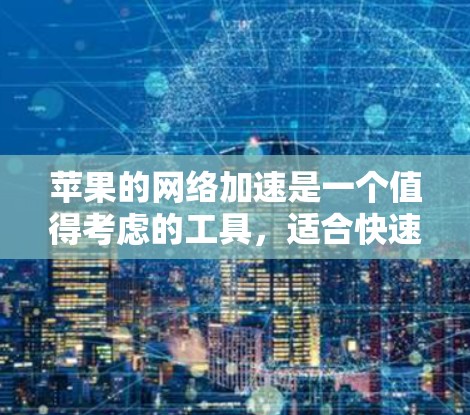 苹果的网络加速是一个值得考虑的工具，适合快速下载和共享文件。以下是详细的步骤和说明