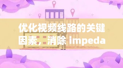 优化视频线路的关键因素，消除 impedance mismatch