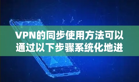 VPN的同步使用方法可以通过以下步骤系统化地进行