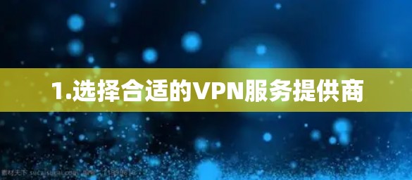 1.选择合适的VPN服务提供商