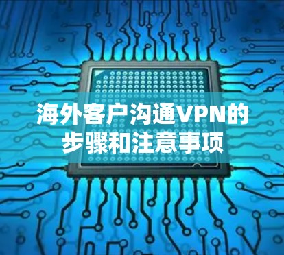 海外客户沟通VPN的步骤和注意事项