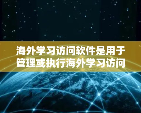 海外学习访问软件是用于管理或执行海外学习访问的工具，广泛应用于教育、培训和企业交流等领域。以下是对这些软件的详细分析和推荐