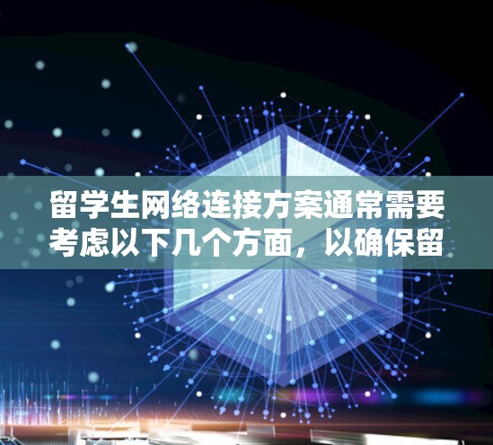 留学生网络连接方案通常需要考虑以下几个方面，以确保留学生的设备能够正常连接到学校的网络，并提供所需的访问和功能